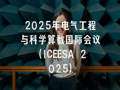 2025年电气工程与科学算数国际会议（ICEESA 2025）
