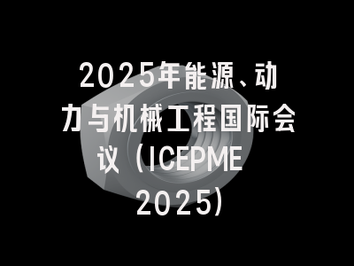 2025年能源、动力与机械工程国际会议（ICEPME 2025）