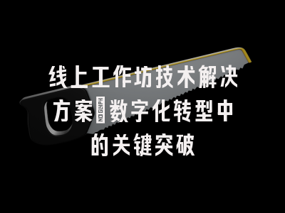 线上工作坊技术解决方案_数字化转型中的关键突破
