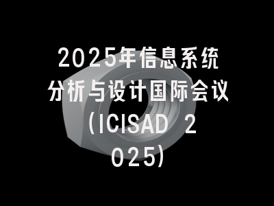 2025年信息系统分析与设计国际会议（ICISAD 2025）