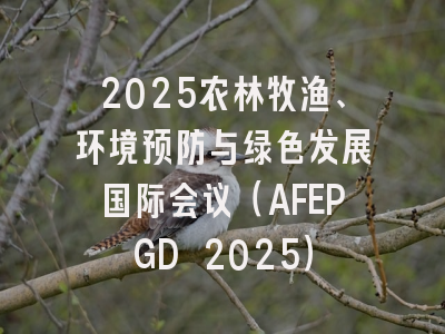 2025农林牧渔、环境预防与绿色发展国际会议（AFEPGD 2025）