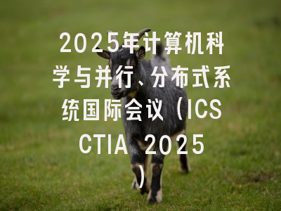 2025年计算机科学与并行、分布式系统国际会议（ICSCTIA 2025）