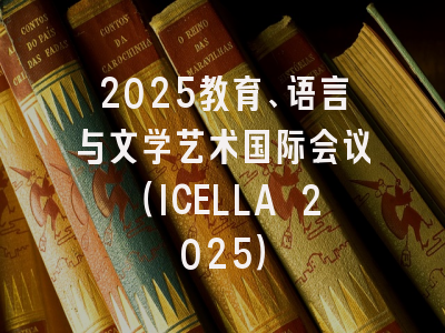 2025教育、语言与文学艺术国际会议（ICELLA 2025）