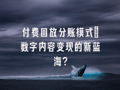 付费回放分账模式_数字内容变现的新蓝海？