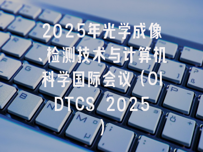 2025年光学成像、检测技术与计算机科学国际会议（OIDTCS 2025）