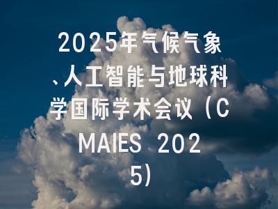 2025年气候气象、人工智能与地球科学国际学术会议（CMAIES 2025）