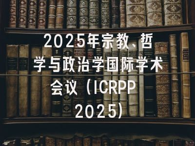 2025年宗教、哲学与政治学国际学术会议（ICRPP 2025）