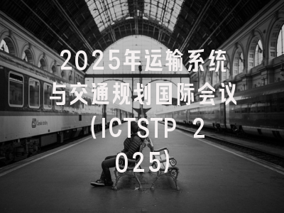 2025年运输系统与交通规划国际会议（ICTSTP 2025）