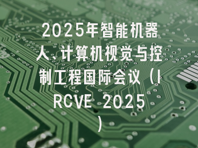 2025年智能机器人、计算机视觉与控制工程国际会议（IRCVE 2025）