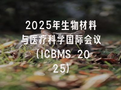 2025年生物材料与医疗科学国际会议（ICBMS 2025）