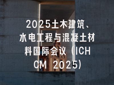 2025土木建筑、水电工程与混凝土材料国际会议（ICHCM 2025）
