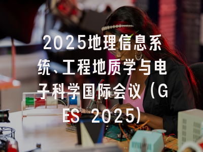 2025地理信息系统、工程地质学与电子科学国际会议（GES 2025）