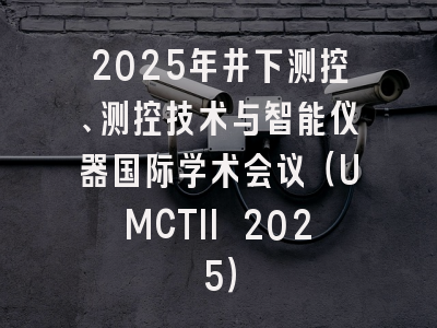 2025年井下测控、测控技术与智能仪器国际学术会议（UMCTII 2025）