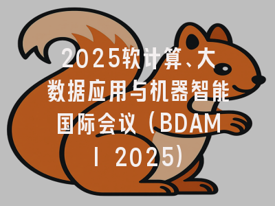2025软计算、大数据应用与机器智能国际会议（BDAMI 2025）