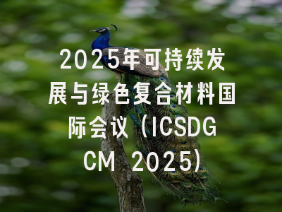 2025年可持续发展与绿色复合材料国际会议（ICSDGCM 2025）