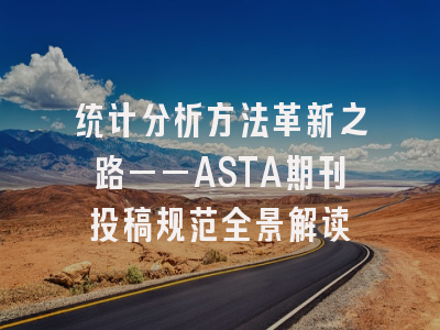 统计分析方法革新之路——ASTA期刊投稿规范全景解读