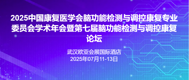 2025中国康复医学会脑功能检测与调控康复专业委员会学术年会暨第七届脑功能检测与调控康复论坛