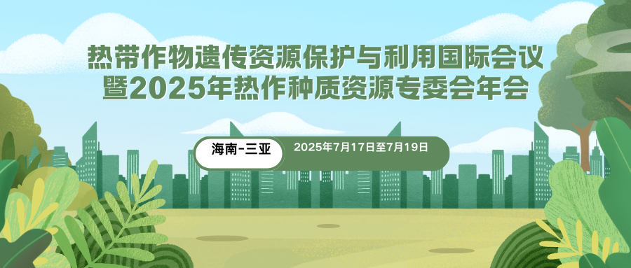 热带作物遗传资源保护与利用国际会议暨2025年热作种质资源专委会年会