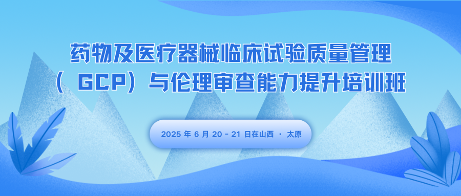 药物及医疗器械临床试验质量管理（GCP）与伦理审查能力提升培训班