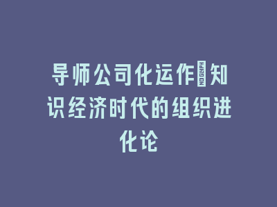 导师公司化运作：知识经济时代的组织进化论