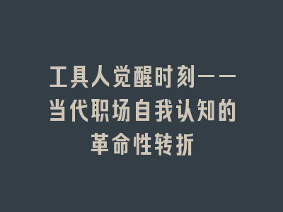 工具人觉醒时刻——当代职场自我认知的革命性转折