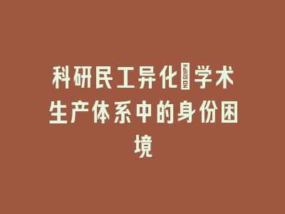 科研民工异化：学术生产体系中的身份困境