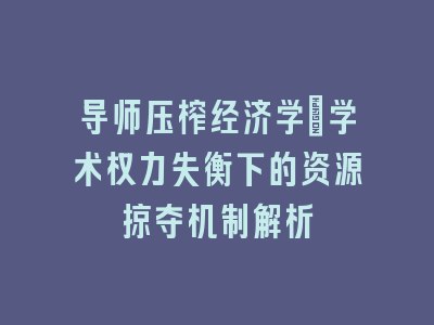 导师压榨经济学：学术权力失衡下的资源掠夺机制解析