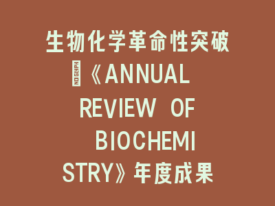 生物化学革命性突破｜《ANNUAL REVIEW OF BIOCHEMISTRY》年度成果解码
