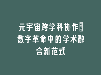 元宇宙跨学科协作：数字革命中的学术融合新范式