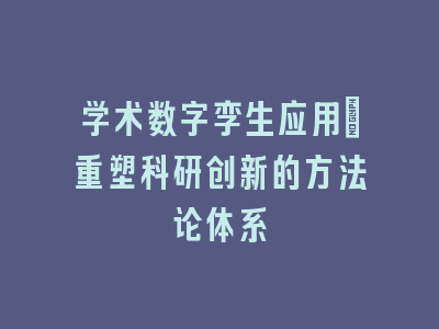 学术数字孪生应用：重塑科研创新的方法论体系