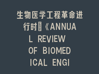 生物医学工程革命进行时：《ANNUAL REVIEW OF BIOMEDICAL ENGINEERING》2023技术全景解读