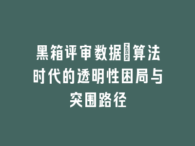 黑箱评审数据：算法时代的透明性困局与突围路径
