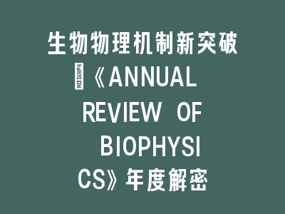 生物物理机制新突破：《ANNUAL REVIEW OF BIOPHYSICS》年度解密