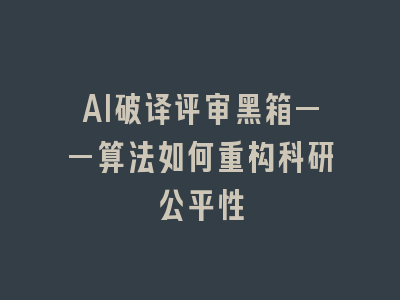 AI破译评审黑箱——算法如何重构科研公平性