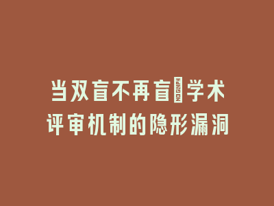 当双盲不再盲：学术评审机制的隐形漏洞