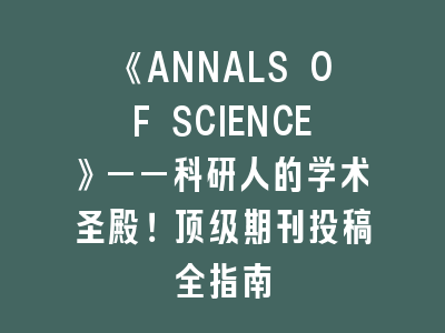 《ANNALS OF SCIENCE》——科研人的学术圣殿！顶级期刊投稿全指南