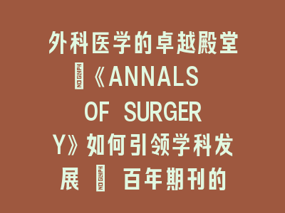 外科医学的卓越殿堂：《ANNALS OF SURGERY》如何引领学科发展 | 百年期刊的学术密码解析
