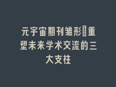 元宇宙期刊雏形：重塑未来学术交流的三大支柱