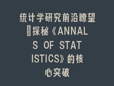 统计学研究前沿瞭望：探秘《ANNALS OF STATISTICS》的核心突破