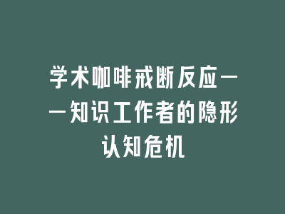 学术咖啡戒断反应——知识工作者的隐形认知危机