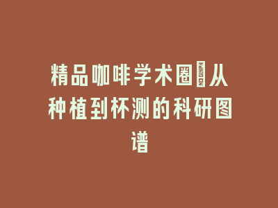 精品咖啡学术圈：从种植到杯测的科研图谱