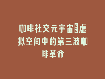 咖啡社交元宇宙：虚拟空间中的第三波咖啡革命