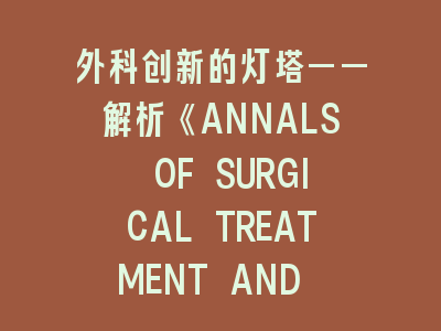 外科创新的灯塔——解析《ANNALS OF SURGICAL TREATMENT AND RESEARCH》的学术坐标