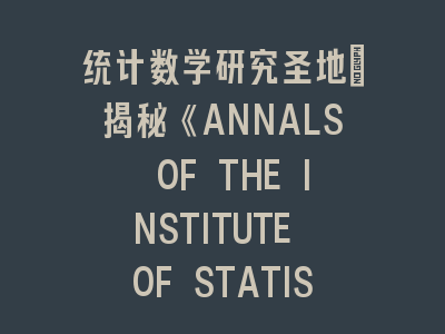 统计数学研究圣地｜揭秘《ANNALS OF THE INSTITUTE OF STATISTICAL MATHEMATICS》
