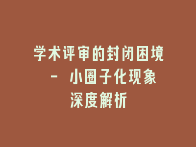 学术评审的封闭困境 - 小圈子化现象深度解析