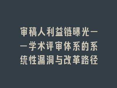 审稿人利益链曝光——学术评审体系的系统性漏洞与改革路径