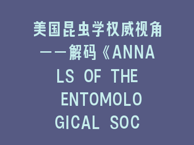 美国昆虫学权威视角——解码《ANNALS OF THE ENTOMOLOGICAL SOCIETY OF AMERICA》学术密码