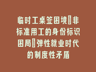 临时工桌签困境：非标准用工的身份标识困局_弹性就业时代的制度性矛盾