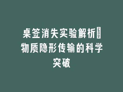 桌签消失实验解析：物质隐形传输的科学突破