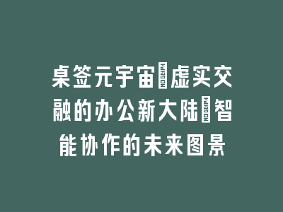 桌签元宇宙_虚实交融的办公新大陆｜智能协作的未来图景